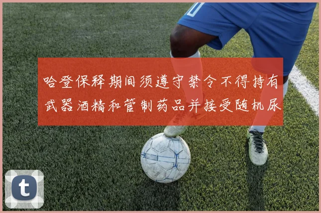 哈登保释期间须遵守禁令不得持有武器酒精和管制药品并接受随机尿检