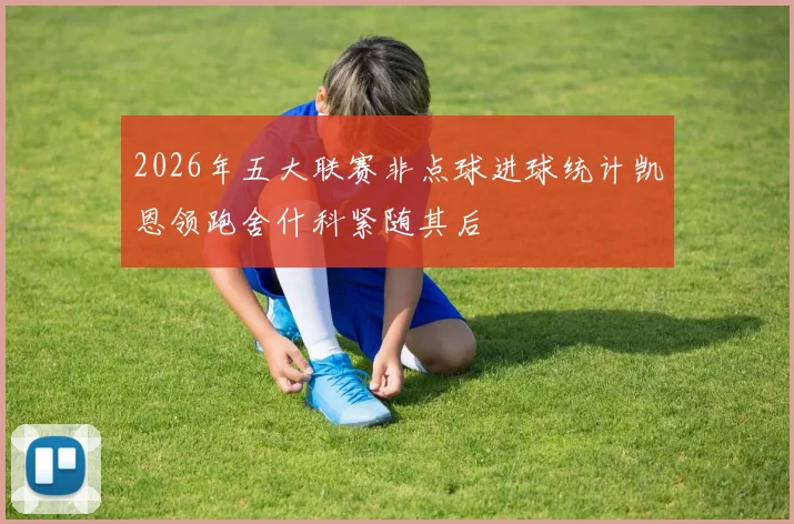2026年五大联赛非点球进球统计凯恩领跑舍什科紧随其后