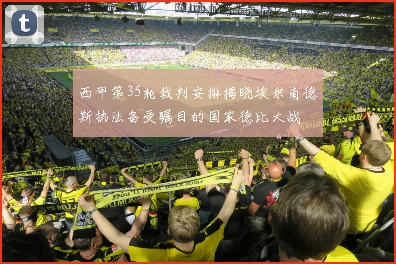 西甲第35轮裁判安排揭晓埃尔南德斯执法备受瞩目的国家德比大战