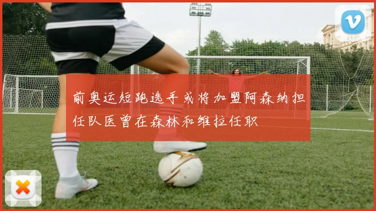 前奥运短跑选手或将加盟阿森纳担任队医曾在森林和维拉任职