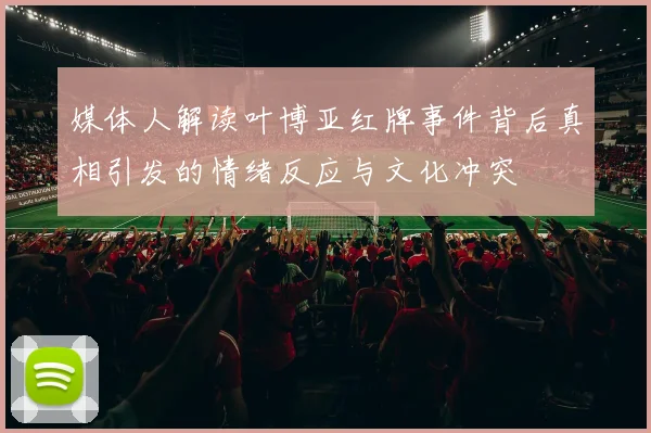 媒体人解读叶博亚红牌事件背后真相引发的情绪反应与文化冲突