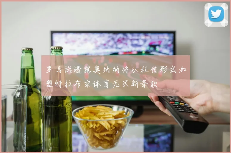 罗马诺透露奥纳纳将以租借形式加盟特拉布宗体育无买断条款
