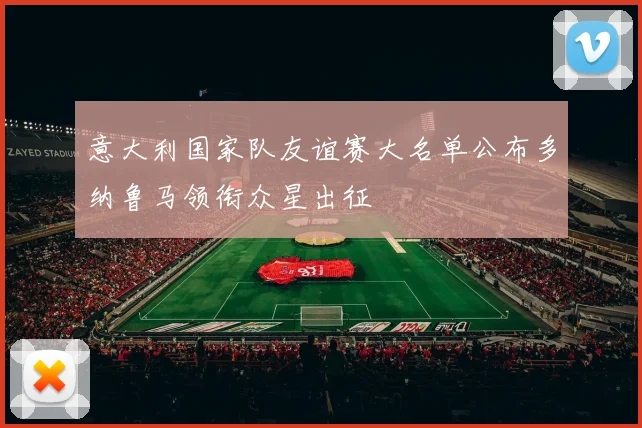 意大利国家队友谊赛大名单公布多纳鲁马领衔众星出征