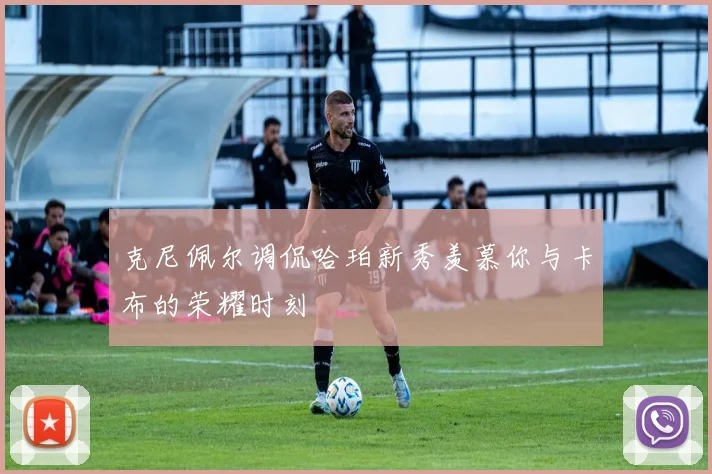 克尼佩尔调侃哈珀新秀羡慕你与卡布的荣耀时刻